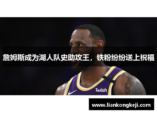 詹姆斯成为湖人队史助攻王，铁粉纷纷送上祝福