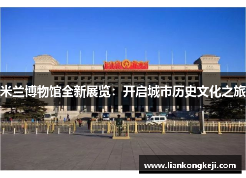 米兰博物馆全新展览：开启城市历史文化之旅