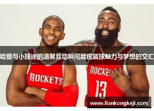 哈登与小球迷的温馨互动瞬间展现篮球魅力与梦想的交汇