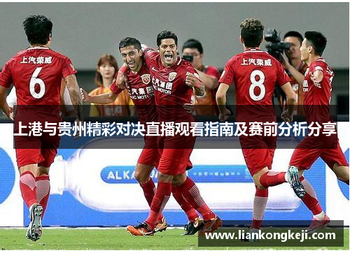 上港与贵州精彩对决直播观看指南及赛前分析分享