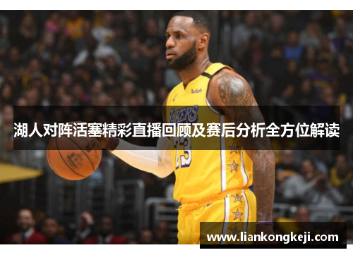 湖人对阵活塞精彩直播回顾及赛后分析全方位解读