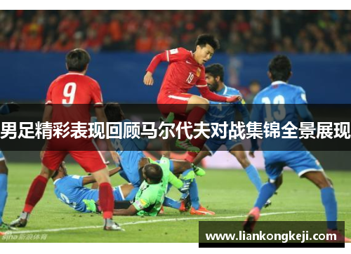 男足精彩表现回顾马尔代夫对战集锦全景展现