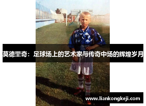 莫德里奇：足球场上的艺术家与传奇中场的辉煌岁月