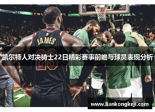 凯尔特人对决骑士22日精彩赛事前瞻与球员表现分析