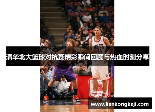 清华北大篮球对抗赛精彩瞬间回顾与热血时刻分享
