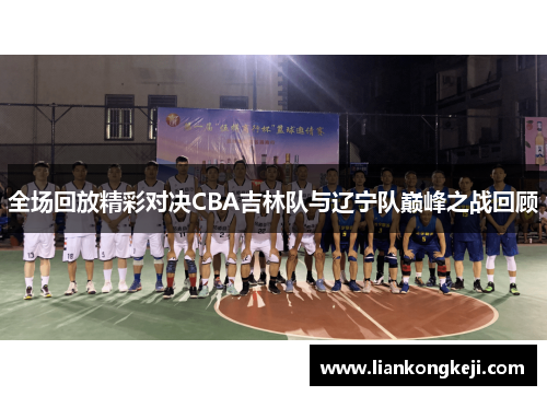 全场回放精彩对决CBA吉林队与辽宁队巅峰之战回顾